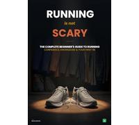Running Is Not Scary: The complete beginner's guide to running : Confidence, knowledge, and your first 5K