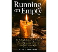 Running on Empty: The Working Professional's No-BS Guide to Recovering from Chronic Exhaustion, Rebuilding Sustainable Energy, and Feeling Like Yourself Again