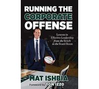 Running the Corporate Offense: Lessons in Effective Leadership from the Bench to the Board Room