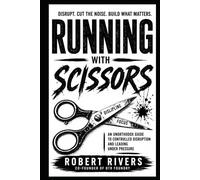 Running With Scissors: An Unorthodox Guide to Controlled Disruption and Leading Under Pressure