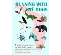 Running With The Dogs: True Adventure Stories by Wildlife Biologists