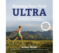 Running Your First Ultra: Customizable Training Plans for Your First 50k to 100-Mile Race
