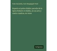 Ruperto El Pobre Diablo: Parodia De La Ópera Roberto El Diablo, En Un Acto Y Cuatro Cuadros, En Verso