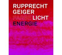 Rupprecht Geiger: Farbe - Licht - Energie