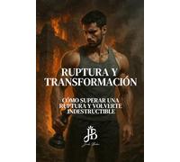 RUPTURA Y TRANSFORMACIÓN: CÓMO SUPERAR UNA RUPTURA Y VOLVERTE INDESTRUCTIBLE