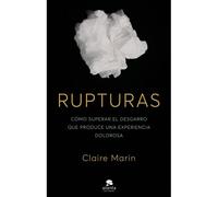Rupturas: Cómo Superar El Desgarro Que Produce Una Experiencia Dolorosa