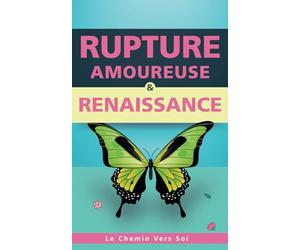 Rupture Amoureuse et Renaissance : Le Chemin Vers Soi: Un guide holistique pour se reconstruire après une séparation ou un divorce