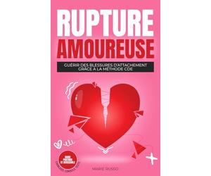 RUPTURE AMOUREUSE : Guérir des Blessures d’Attachement grâce à la Méthode CDE: Ruptures | Séparation | Chagrin d'Amour | Divorce