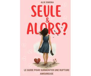 Rupture amoureuse : Seule et alors?: Le guide de développement perso spécial larguée : guérir la dépendance affective, te reconstruire... et lui donner envie de revenir.