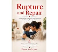 Rupture and Repair in Parenting: Healing the Parent-Child Attachment Bond: A Practical Guide to Managing Conflict, Repairing Emotional Breaks, and Building Secure Attachment in Childhood