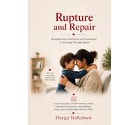 Rupture and Repair in Parenting: Healing the Parent-Child Attachment Bond: A Practical Guide to Managing Conflict, Repairing Emotional Breaks, and Building Secure Attachment in Childhood