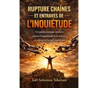 RUPTURE CHAÎNES ET ENTRAVES DE L'INQUIÉTUDE: Un guide pratique éprouvé Vaincre l'inquiétude et le stress, et Retrouver la paix intérieure