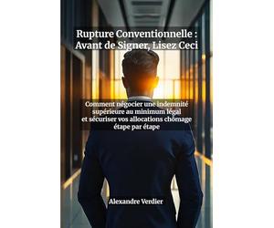 Rupture Conventionnelle : Avant de Signer, Lisez Ceci - Le Guide Complet pour Négocier une Indemnité Supérieure au Minimum Légal et Sécuriser Vos ... d'indemnité, simulation ARE et plan d'action