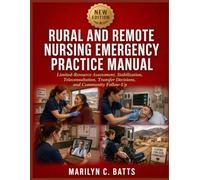 Rural and Remote Nursing Emergency Practice Manual: Limited-Resource Assessment, Stabilization, Teleconsultation, Transfer Decisions, and Community Follow-Up