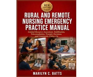 Rural and Remote Nursing Emergency Practice Manual: Limited-Resource Assessment, Stabilization, Teleconsultation, Transfer Decisions, and Community Follow-Up