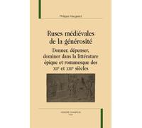 Ruses Médiévales De La Générosité. Donner, Dépenser, Dominer Dans La Littérature Épique Et Romanesque Des Xiie Et Xiiie Siècles