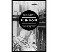 Rush Hour: How 500 Million Commuters Survive the Daily Journey to Work Gately, Iain (Auteur)