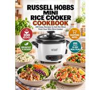 Russell Hobbs Mini Rice Cooker Cookbook: 200 Easy Recipes to Get the Most from Your Mini Rice Cooker