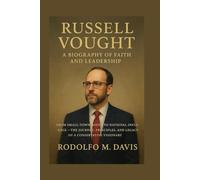 RUSSELL VOUGHT: A BIOGRAPHY OF FAITH AND LEADERSHIP: From Small-town Roots To National Influence - The Journey, Principles, And Legacy Of A Conservative Visionary