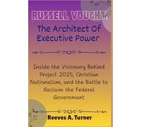 Russell Vought:The Architect of Executive Power: Inside the Visionary Behind Project 2025, Christian Nationalism, and the Battle to Reclaim the Federal Government