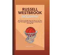 RUSSELL WESTBROOK BIOGRAPHY: How Russell Westbrook Rose To The Top Through Pure Passion And Never Giving Up