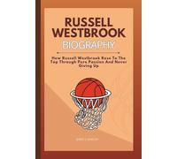 RUSSELL WESTBROOK BIOGRAPHY: How Russell Westbrook Rose To The Top Through Pure Passion And Never Giving Up
