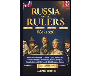 RUSSIA AND ITS RULERS 862-2026: A Journey Through Princes, Tsars, Emperors, Soviet Leaders, Presidents, Power, Empire, Revolution, and the Lands That Became Russia