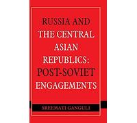 Russia And The Central Asian Republics: Post-Soviet Engagements