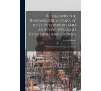 Russia And The Russians; Or, A Journey To St. Petersburg And Moscow, Through Courland And Livonia: With Characteristic Sketches Of The People