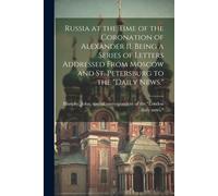 Russia At The Time Of The Coronation Of Alexander Ii. Being A Series Of Letters Addressed From Moscow And St. Petersburg To The "Daily News.