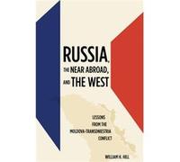 Russia, The Near Abroad, And The West: Lessons From The Moldova-Transdniestria Conflict (Hardcover) William H Professor Hill, National War College (Auteur)