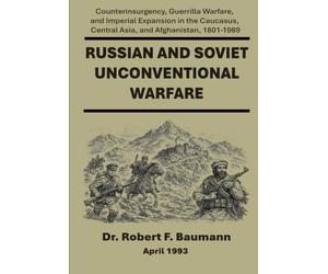 Russian and Soviet Unconventional Warfare: Counterinsurgency, Guerrilla Warfare, and Imperial Expansion in the Caucasus, Central Asia, and Afghanistan, 1801-1989