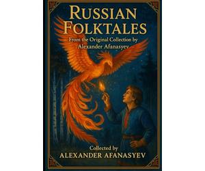 Russian Folktales (Annotated): From the Original Collection by Alexander Afanasyev. Timeless Stories of Magic, Heroism, and Wonder
