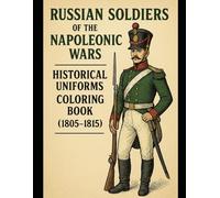 Russian Soldiers of the Napoleonic Wars: Historical Uniforms Coloring Book (1805-1815): Line Art of Infantry, Cavalry, Artillery & Guard Units