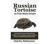 Russian Tortoise As Pets Made Simple: All You Need To Know About Diet And Nutrition, Care, Handling, Breeding, Housing, Behavior And Maintaining Good Health