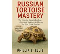 Russian Tortoise Mastery: The Essential Guide to Feeding, Grooming, Breeding, and Caring for Your Exotic Tortoise