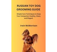 RUSSIAN TOY DOG GROOMING GUIDE: Simple Care Techniques to Keep Your Companion Healthy, Clean, and Elegant