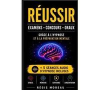 Russir ses tudes ses examens ses concours ses oraux ... grce lhypnose Mthode efficace pour grer son stress se ressourcer amliorer sa confiance sa mmoire s Rgis MoreauRgis Moreau (Auteur)