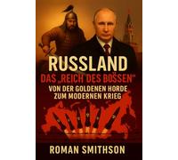 Russland: Das „Reich des Bösen“: Von der Goldenen Horde zum modernen Krieg