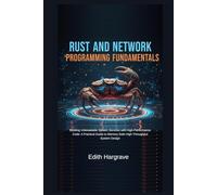 Rust and Network Programming Fundamentals: Building Unbreakable System Services with High-Performance Code: A Practical Guide to Memory-Safe High-Throughput System Design