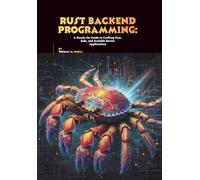 Rust Backend Programming: A Hands-On Guide to Crafting Fast, Safe, and Scalable Server Applications