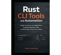 Rust CLI Tools and Automation: Design Command-Line Applications, Automate Repetitive Tasks, and Build High-Performance Utilities