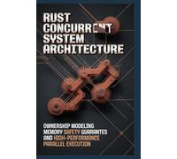 RUST CONCURRENT SYSTEM ARCHITECTURE: Ownership modeling memory safety guarantees and high performance parallel execution