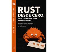Rust desde Cero: Guía Completa para Principiantes: Aprende el lenguaje de sistemas más seguro del mundo desde los fundamentos