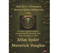 Rust for C++ Developers: Memory Safety Without the Pain: The Senior Engineer’s Guide to Escaping Undefined Behavior, Data Races, and Legacy C++ Debt