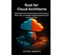 Rust for Cloud Architects: Build High-Performance Microservices, Reduce AWS Costs, and Design Scalable Backends with Axum and Tokio