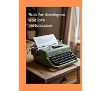 RUST FOR DEVELOPERS WHO LOVE PERFORMANCE: Build Fast, Reliable Systems and Learn Modern Low-Level Programming