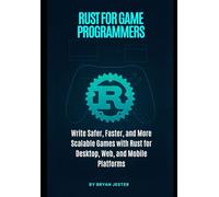 Rust for Game Programmers: Write Safer, Faster, and More Scalable Games with Rust for Desktop, Web, and Mobile Platforms