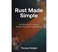 Rust Made Simple: The Developer’s Guide to Modern Systems Programming