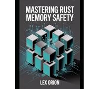 Rust Memory Mastery: Practical Techniques to Write Bug-Free, Secure, and High-Performance Applications